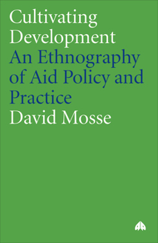Cultivating Development: An Ethnography of Aid Policy and Practice (Anthropology, Culture and Society Series)