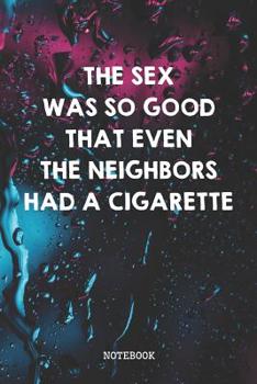 The Sex Was So Good That Even Neighbors Had A Cigarette: Funny Sexual Planner / Organizer / Lined Notebook (6 x 9)