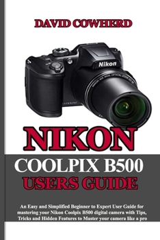 Paperback Nikon Coolpix B500 Users Guide: An Easy and Simplified Beginner to Expert User Guide for mastering your Nikon Coolpix B500 with Tips, Tricks and Hidde Book