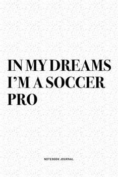 Paperback In My Dreams I'm A Soccer Pro: A 6x9 Inch Diary Notebook Journal With A Bold Text Font Slogan On A Matte Cover and 120 Blank Lined Pages Makes A Grea Book