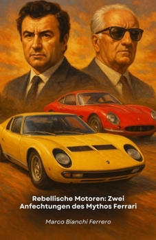 Rebellische Motoren: Zwei Anfechtungen des Mythos Ferrari: Die Geschichte von Ferruccio Lamborghini und Horacio Pagani: Wenn Entschlossenheit aus Ablehnung eine Legende macht