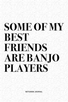 Some Of My Best Friends Are Banjo Players: A 6x9 Inch Diary Notebook Journal With A Bold Text Font Slogan On A Matte Cover and 120 Blank Lined Pages Makes A Great Alternative To A Card