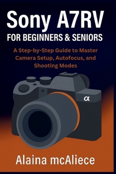 Paperback Sony A7RV for Beginners & Seniors: A Step-by-Step Guide to Master Camera Setup, Autofocus, and Shooting Modes Book