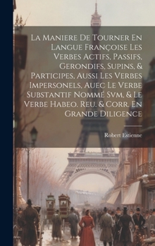Hardcover La Maniere De Tourner En Langue Françoise Les Verbes Actifs, Passifs, Gerondifs, Supins, & Participes, Aussi Les Verbes Impersonels, Auec Le Verbe Sub [French] Book