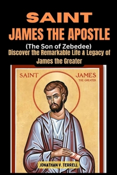 Paperback Saint James the Apostle (The Son of Zebedee): Discover the Remarkable Life and Legacy of James the Greater Book