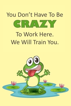 Paperback You Don't Have To Be Crazy To Work Here. We Will Train You.: Lined Notebook Book