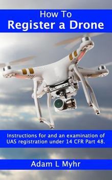 Paperback How to Register a Drone: Instructions for and an Examination of Uas Registration Under 14 Cfr Part 48. Book