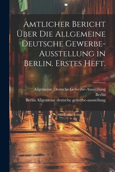 Paperback Amtlicher Bericht über die allgemeine deutsche Gewerbe-Ausstellung in Berlin. Erstes Heft. [German] Book