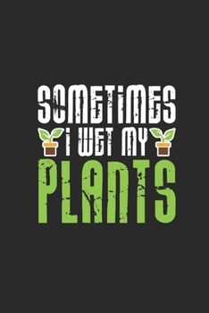 Paperback Sometimes I Wet My Plants: Gardening Notebook, Dotted Bullet (6" x 9" - 120 pages) Gardener Themed Notebook for Daily Journal, Diary, and Gift Book