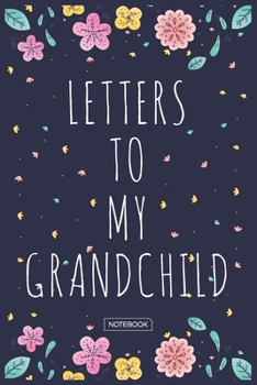 Letters To My Grandchild Notebook: Blank Lined 6 x 9 Keepsake Journal Write Memories Now. Read them Later and Treasure Forever Memory Book - One ... Gift for New Mother’s, Father's, Parents.