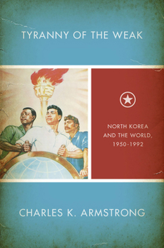 Tyranny of the Weak: North Korea and the World, 1950–1992