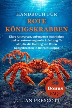 Handbuch Für Rote Königskrabben: Klare Antworten, unbequeme Wahrheiten und verantwortungsvolle Anleitung für alle, die die Haltung von Roten Königskra