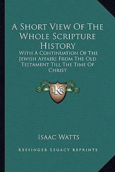 Paperback A Short View Of The Whole Scripture History: With A Continuation Of The Jewish Affairs From The Old Testament Till The Time Of Christ Book