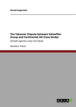 Paperback The Takeover Dispute between Schaeffler Group and Continental AG (Case Study): Goliath against a very rich David Book