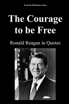 The Courage to be Free: Ronald Reagan in Quotes (The Architects of Change Trilogy: 1989)