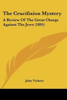 Paperback The Crucifixion Mystery: A Review Of The Great Charge Against The Jews (1895) Book