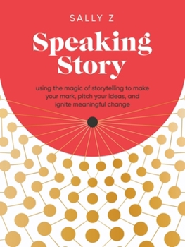 Hardcover Speaking Story: Using the Magic of Storytelling to Make Your Mark, Pitch Your Ideas, and Ignite Meaningful Change Book