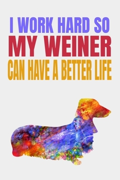I Work Hard So My Weiner Can Have A Better Life: Abstract Colorful Dachshund Dog Journal