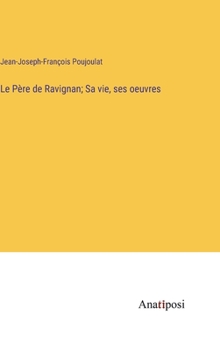 Le Père de Ravignan; Sa vie, ses oeuvres (French Edition)