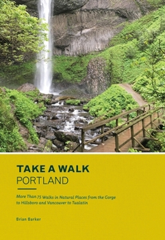 Paperback Take a Walk: Portland: More Than 75 Walks in Natural Places from the Gorge to Hillsboro and Vancouver to Tualatin Book