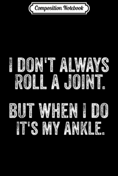 Composition Notebook: I Don't Always Roll A Joint But When I Do It's My Ankle Gift  Journal/Notebook Blank Lined Ruled 6x9 100 Pages