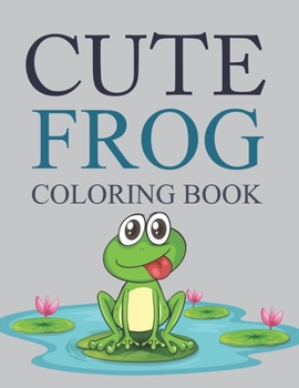 Cute Frog Coloring Book: Frog Coloring Book For Kids