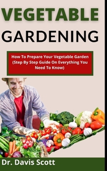 Paperback Vegetable Gardening: How To Prepare Your Vegetable Garden (Step By Step Guide On Everything You Need To Know) Book