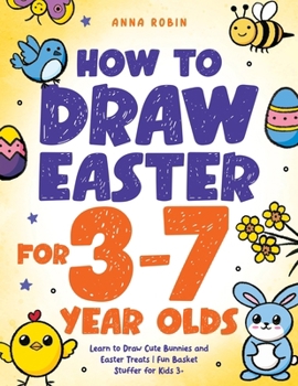 How to Draw Easter for 3 to 7 Year Olds: Learn to Draw Cute Bunnies and Easter Treats | Fun Basket Stuffer for Kids 3+ (How to Draw Everything for Kids)