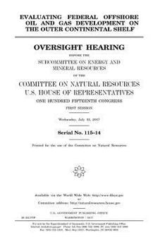 Evaluating federal offshore oil and gas development on the outer continental shelf : oversight hearing before the Subcommittee on Energy and Mineral ... Representatives, One Hundred Fifteenth Cong