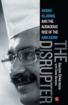 Paperback The Disrupter: Arvind Kejriwal and the Audacious Rise of the Aam Aadmi Book