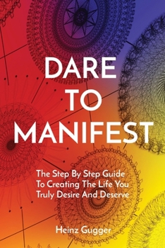 Paperback Dare to Manifest: The Step By Step Guide To Creating The Life You Truly Desire And Deserve Book