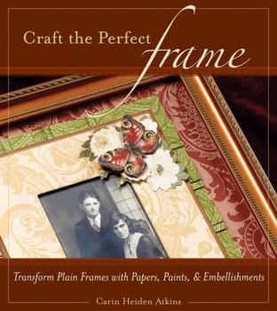 Paperback Craft the Perfect Frame: Transform Plain Frames with Papers, Paints, & Embellishments Book