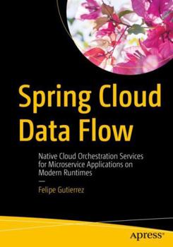 Paperback Spring Cloud Data Flow: Native Cloud Orchestration Services for Microservice Applications on Modern Runtimes Book