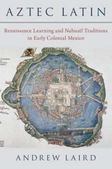 Hardcover Aztec Latin: Renaissance Learning and Nahuatl Traditions in Early Colonial Mexico Book