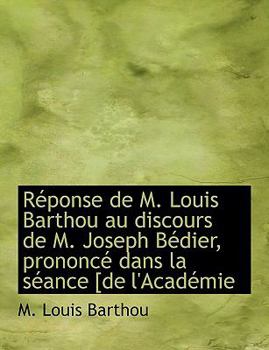 Réponse de M. Louis Barthou au discours de M. Joseph Bédier, prononcé dans la séance [de l'Académie