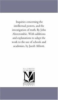 Paperback Inquiries Concerning the intellectual Powers, and the investigation of Truth. by John Abercrombie. With Additions and Explanations to Adapt the Work t Book