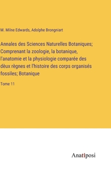 Hardcover Annales des Sciences Naturelles Botaniques; Comprenant la zoologie, la botanique, l'anatomie et la physiologie comparée des dèux règnes et l'histoire [French] Book