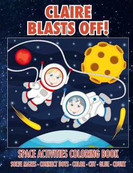 Paperback Claire Blasts Off! Space Activities Coloring Book: Solve Mazes - Connect Dots - Color - Cut - Glue - Count Book