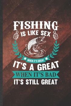 Fishing Is Like Sex When It's Great It's a Great When It's Bad It's Still Great: Funny Fishing Fisherman Blank Lined Notebook Journal For Weekend Lake Life, Unique Birthday Gift Vintage 6x9 110 Pages
