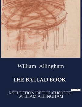The Ballad Book: A Selection of the Choicest William Allingham