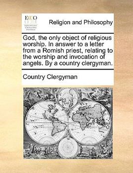 Paperback God, the Only Object of Religious Worship. in Answer to a Letter from a Romish Priest, Relating to the Worship and Invocation of Angels. by a Country Book