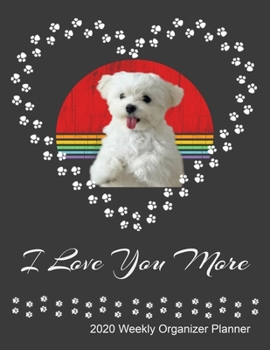 I Love You More 2020 Weekly Organizer Planner: Maltese Dog Owner and Lover 2020 Calendar, Top Priorities, Accomplishments Tracker and Notes