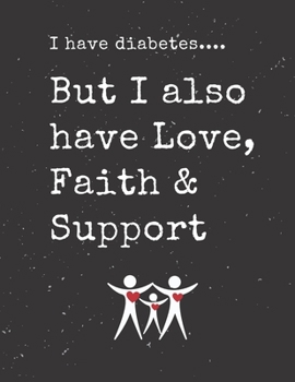I have diabetes.... But I also have Love, Faith & Support: Diabetes Diary Log Book - 90 Days Diabetes Health Journal - Diabetes Journal Log book Size 8.5 x 11 Inches