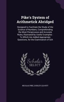 Hardcover Pike's System of Arithmetick Abridged: Designed to Facilitate the Study of the Science of Numbers, Comprehending the Most Perspicuous and Accurate Rul Book