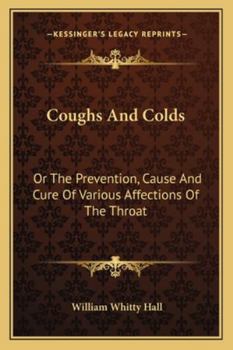 Coughs And Colds: Or The Prevention, Cause And Cure Of Various Affections Of The Throat