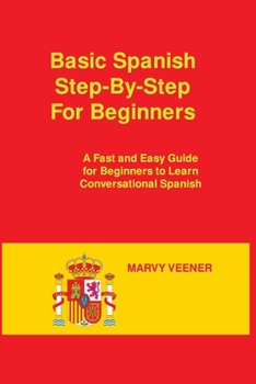 Basic Spanish Step-By-Step For Beginners: A Fast and Easy Guide for Beginners to Learn Conversational Spanish