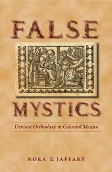 Paperback False Mystics: Deviant Orthodoxy in Colonial Mexico Book