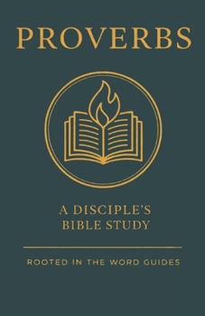 Proverbs: A Disciple's Bible Study (Rooted In The Word Guides) (A Disciple's Bible Study Guides Through the Bible (Rooted In The Word Guides))