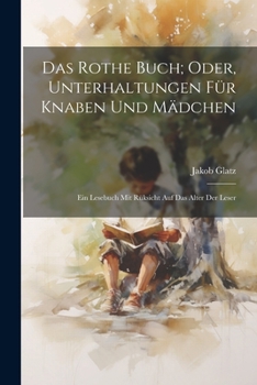 Das Rothe Buch; Oder, Unterhaltungen Für Knaben Und Mädchen: Ein Lesebuch Mit Rüksicht Auf Das Alter Der Leser