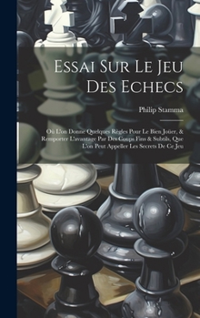 Hardcover Essai Sur Le Jeu Des Echecs: Où L'on Donne Quelques Règles Pour Le Bien Joüer, & Remporter L'avantage Par Des Coups Fins & Subtils, Que L'on Peut A Book